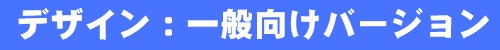デザイン:一般向けバージョン